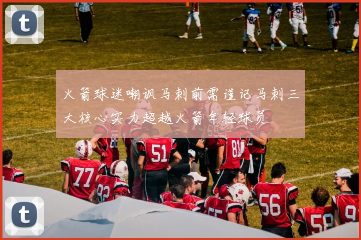 火箭球迷嘲讽马刺前需谨记马刺三大核心实力超越火箭年轻球员
