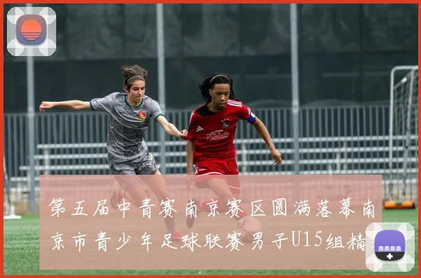 第五届中青赛南京赛区圆满落幕南京市青少年足球联赛男子U15组精彩回顾